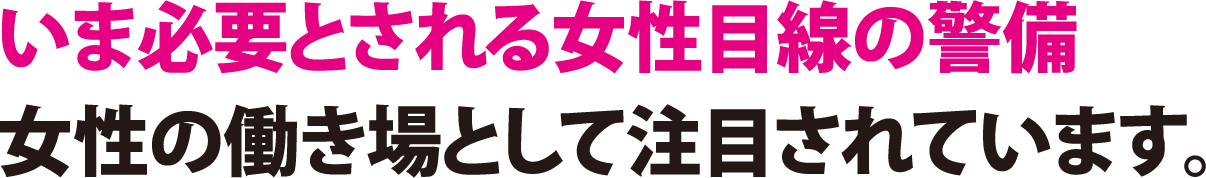 いま必要とされる女性目線の警備女性の働き場として注目されています。